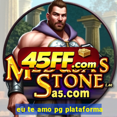 eu te amo pg plataforma